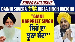 Super Exclusive:Dainik Savera 'ਤੇ ਬੋਲੇ Virsa Singh Valtoha, "Giani Harpreet Singh ਸਿਰੇ ਦਾ ਝੂਠਾ ਬੰਦਾ"