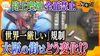 大阪市内全域で路上喫煙禁止に　大阪の街はどう変わった？　喫煙所は不足？　「世界一厳しい」規制の街　大阪の前に立ちはだかる様々な課題とは…　【かんさい情報ネットten.特集/ゲキ追X】