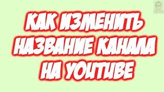 Как изменить название канала на youtube. Как поменять имя аккаунта в Ютубе?