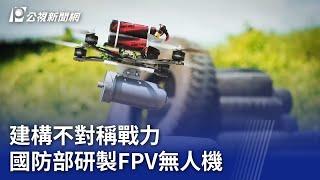 建構不對稱戰力 國防部研製FPV無人機｜20240923 公視晚間新聞