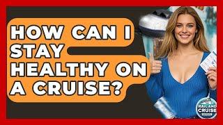 How Can I Stay Healthy On A Cruise? - The Rail and Cruise Experts