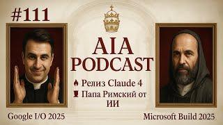  Релиз Claude 4 / Обзор BUILD, Google I/O и COMPUTEX / Новый Папа от ИИ и БУНКЕР / AIA Podcast #111