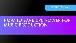 HOW TO SAVE CPU POWER FOR MUSIC PRODUCTION? (#TIPTUESDAY 7)