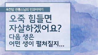 오죽 힘들면 자살하겠어요? 그러나 다음생은.. [옥천암 관룡스님의 인과이야기]