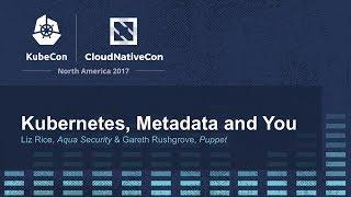 Kubernetes, Metadata and You [I] - Liz Rice, Aqua Security & Gareth Rushgrove, Puppet