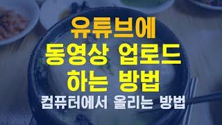 유튜브에 동영상 업로드 하는 방법 컴퓨터에서 올리는 방법