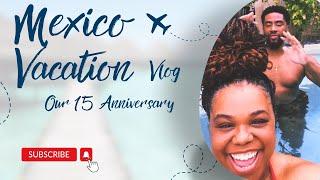 Mexico Vacation Vlog | Our 15th Anniversary Trip