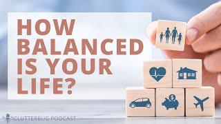 How Balanced is Your Life? | Clutterbug Podcast # 166