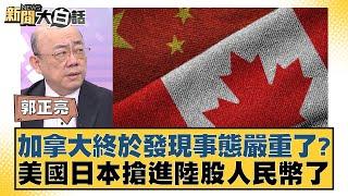 加拿大終於發現事態嚴重了？ 美國日本搶進陸股人民幣了 【新聞大白話】 20241003-12 ｜郭正亮 李勝峰 苑舉正