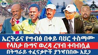 ኤርትራና የግብፅ በቀይ ባህር ተስማሙ/ የላስታ ቡግና ወረዳ ረሃብ ተባብሷል /በትግራይ ተፈናቃዮች ያንዣበበው አደጋ