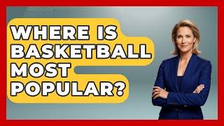 Where Is Basketball Most Popular? - TheSportXpert.com