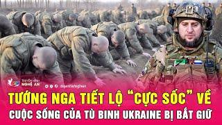 Tướng Nga tiết lộ “cực sốc” về cuộc sống của tù binh Ukraine bị bắt giữ