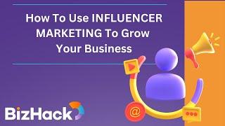  How To Use INFLUENCER MARKETING To Grow Your Business:  The Small Business Guide | BizHack