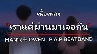 MAN'R - เราแค่ผ่านมาเจอกัน - ft OWEN , P.A.P BEATBAND [เนื้อเพลง]