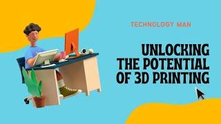 Unlocking the Potential of 3D Printing - Technology man.