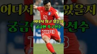 어디서 뛰고 있을지 궁금한 축구선수 TOP3