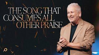 The Song That Consumes All Other Praise - Louie Giglio