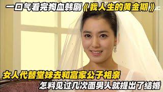 一口气看完狗血韩剧《我人生的黄金期》女人代替堂妹去和富家公子相亲，怎料见过几次面男人就提出了结婚