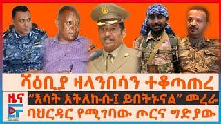 ሻዕቢያ ዛላንበሳን ተቆጣጠረ፣ ባህርዳር የሚገባው ሰራዊትና ግድያው፣ “እስት አትለኩሱ፤ ይበትኑናል”መረራ፣ የ450 ፖሊሶቾ ጉዳይ፣ የተናጥል ድርድሩ| EF