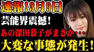 【速報】3月9日！芸能界に衝撃！深田恭子にまさかの事態が発生!?