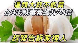 這類大蒜不能買！放3天就毒素飆升20倍，趕緊告訴家裡人，費錢還不健康|三味書屋