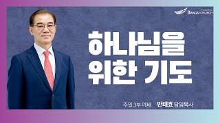 [주일3부예배] 24.09.08(주일) 하나님을 위한 기도  -  반태효 담임목사