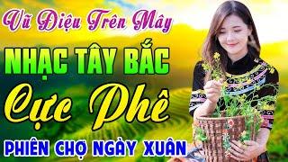 VŨ ĐIỆU TRÊN MÂY...Cả Bản Làng Cùng Phê | Nhạc Sống Tây Bắc Hay Nhất | Lk Phiên Chợ Ngày Xuân