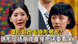 谭松韵跟毛晓彤上演两女追一男戏码！晓彤现场飙戏直接把评委看哭了！#井柏然 #谭松韵 #毛晓彤