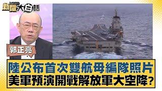 陸公布首次雙航母編隊照片 美軍預演開戰解放軍大空降？【新聞大白話】@tvbstalk