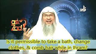 Is it permissible to take a bath, change the clothes, comb the hair etc in ihram? - Assim al hakeem