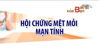 Mệt mỏi mạn tính là gì | Bác Sĩ Của Bạn || 2021