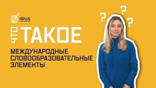 МЕЖДУНАРОДНЫЕ СЛОВООБРАЗОВАТЕЛЬНЫЕ ЭЛЕМЕНТЫ - ЧТО ЭТО ТАКОЕ? Лайфхаки для поступления в НИШ