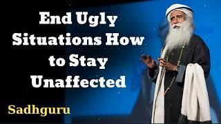 End Ugly Situations How to Stay Unaffected - Sadhguru Spiritual Teacher