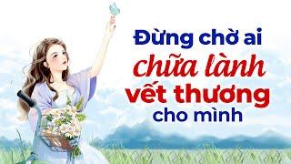 Đừng Chờ Ai Chữa Lành Vết Thương Cho Mình  | Radio Chữa Lành