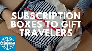 Subscription Boxes to Gift Travelers | SmarterTravel