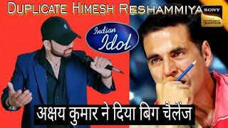 Indian idol || Duplicate Himesh Reshammiya || अक्षय कुमार ने दिया बिग चैलेंज 