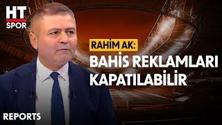 Rahim Ak, Ünlülerin Yasa Dışı Bahis Soruşturmasını Değerlendirdi - Reports