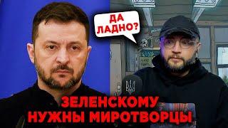 ЗЕЛЕНСКОМУ НУЖНЫ МИРОТВОРЦЫ