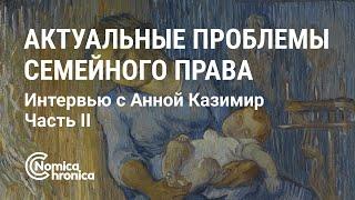 АКТУАЛЬНЫЕ ПРОБЛЕМЫ СЕМЕЙНОГО ПРАВА. БЕСЕДА С ЮРИСТОМ АННОЙ КАЗИМИР. ЧАСТЬ II