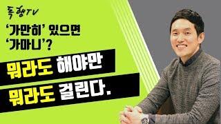 뭐라도 해야만 뭐라도 걸리겠죠? '가만히' 있으면 '가마니'로 살게 됩니다. / 독행 Tv