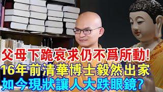 父母下跪哀求仍不為所動？16年前清華博士毅然出家為僧，如今現狀讓人大跌眼鏡？