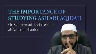 The Importance of Studying Ash'ari Aqidah – Sh. Muhammad Abdul Wahid al-Azhari al-Hanbali