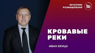 Вечерние размышления | Тема: Кровавые реки | Иван Бенца 18.06.2025