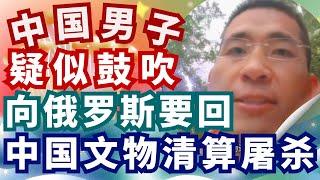 中国男子疑似鼓吹 去俄罗斯博物馆 索要中国文物 还提及沙俄时期大屠杀！