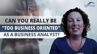 Can you really be "too business oriented" as a business analyst?