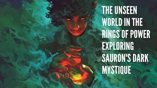 The Unseen World in The Rings of Power Exploring Sauron's Dark Mystique