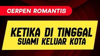 Cerpen Romantis Bikin Baper Indonesia || Ketika Ditinggal Suami Keluar Kota