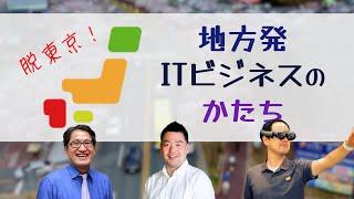 脱東京から創出　～地方発 ITビジネスのかたち～