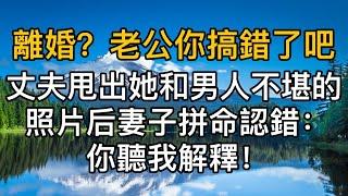 “離婚？老公你搞錯了吧！ ，丈夫甩出她和男人不堪的照片时，妻子拼命認錯：“你聽我解釋！”真實故事 ｜都市男女｜情感｜男閨蜜｜妻子出軌