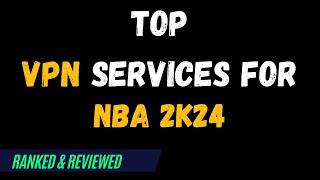 Best VPNs for NBA 2K24 - Top Budget Picks for 2024